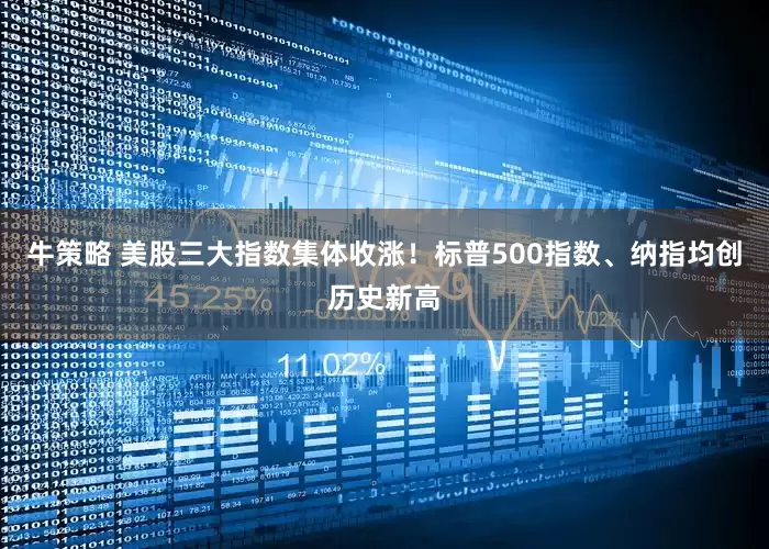 牛策略 美股三大指数集体收涨！标普500指数、纳指均创历史新高