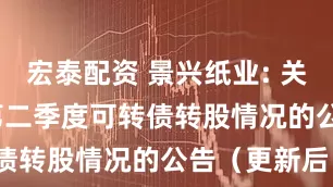 宏泰配资 景兴纸业: 关于2025年第二季度可转债转股情况的公告(更新后)
