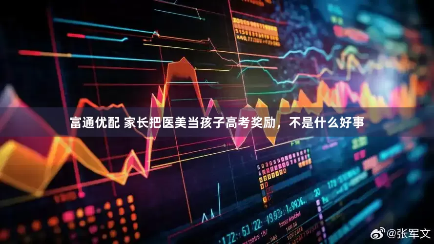 富通优配 家长把医美当孩子高考奖励，不是什么好事