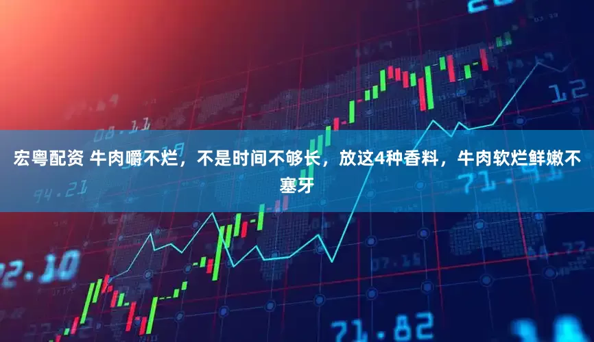 宏粤配资 牛肉嚼不烂，不是时间不够长，放这4种香料，牛肉软烂鲜嫩不塞牙
