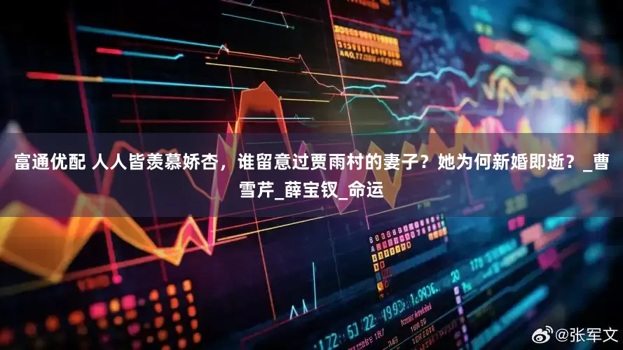 富通优配 人人皆羡慕娇杏，谁留意过贾雨村的妻子？她为何新婚即逝？_曹雪芹_薛宝钗_命运