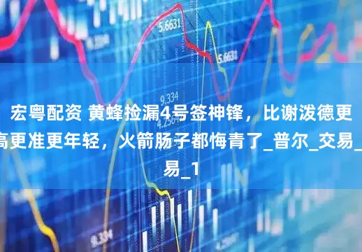 宏粤配资 黄蜂捡漏4号签神锋，比谢泼德更高更准更年轻，火箭肠子都悔青了_普尔_交易_1