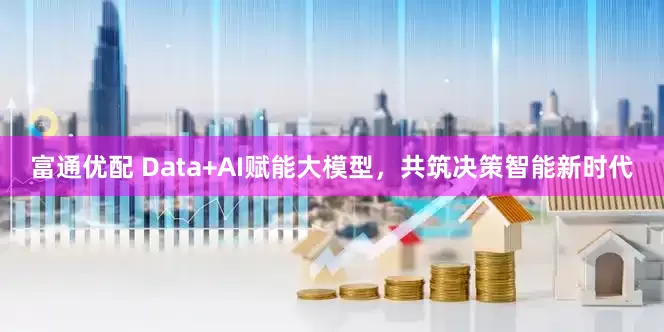 富通优配 Data+AI赋能大模型，共筑决策智能新时代