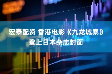 宏泰配资 香港电影《九龙城寨》登上日本杂志封面