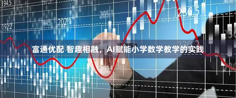 富通优配 智趣相融,AI赋能小学数学教学的实践