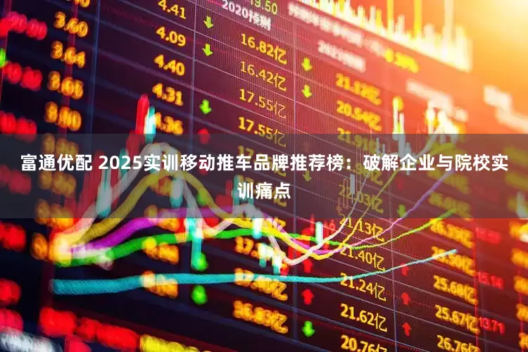 富通优配 2025实训移动推车品牌推荐榜:破解企业与院校实训痛点