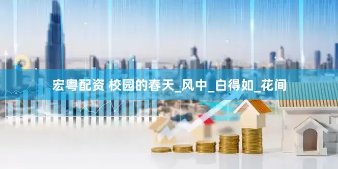 宏粤配资 校园的春天_风中_白得如_花间