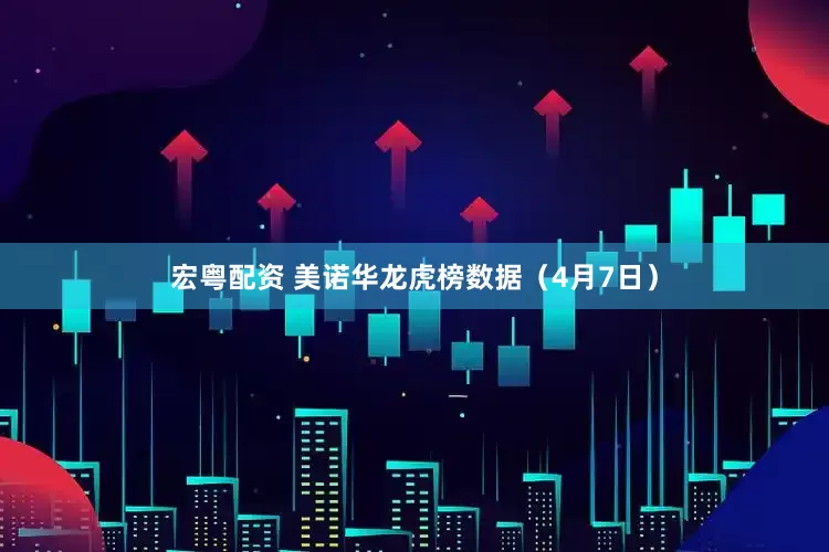 宏粤配资 美诺华龙虎榜数据（4月7日）